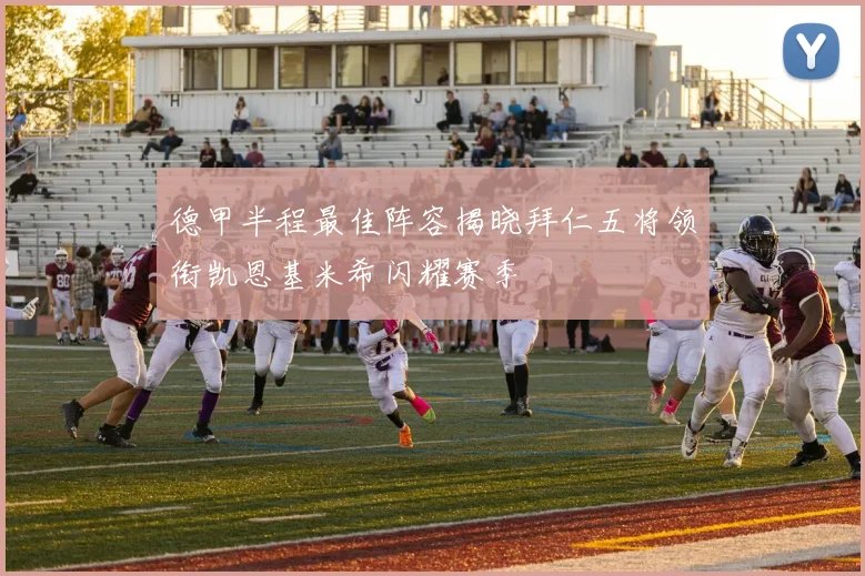 德甲半程最佳阵容揭晓拜仁五将领衔凯恩基米希闪耀赛季