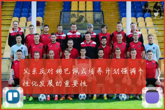 父亲反对姆巴佩式培养计划强调个性化发展的重要性
