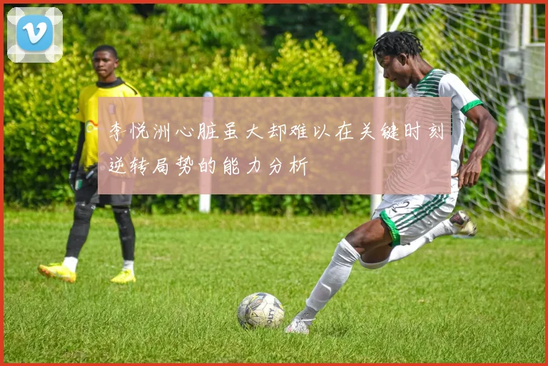 李悦洲心脏虽大却难以在关键时刻逆转局势的能力分析