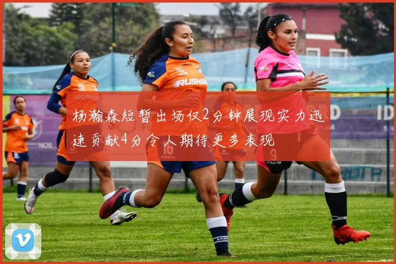杨瀚森短暂出场仅2分钟展现实力迅速贡献4分令人期待更多表现