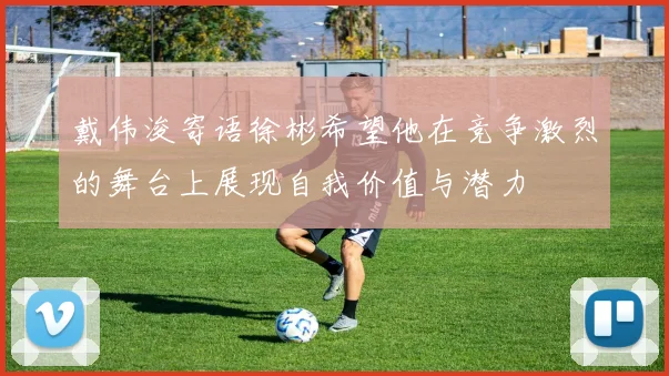 戴伟浚寄语徐彬希望他在竞争激烈的舞台上展现自我价值与潜力