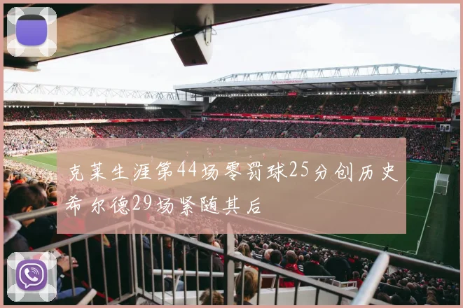 克莱生涯第44场零罚球25分创历史希尔德29场紧随其后