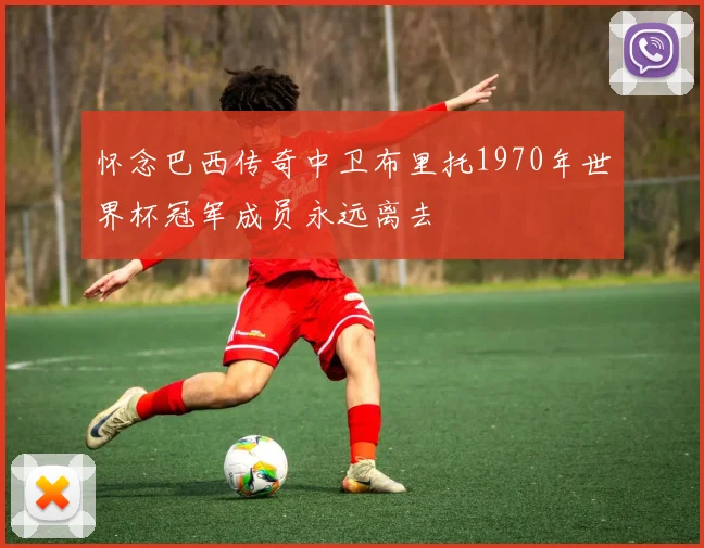 怀念巴西传奇中卫布里托1970年世界杯冠军成员永远离去