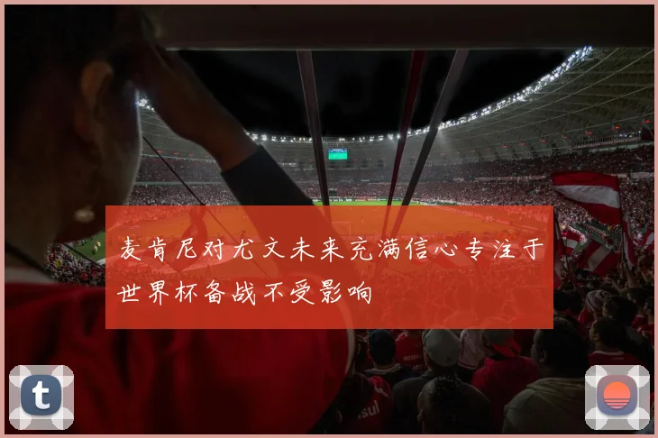 麦肯尼对尤文未来充满信心专注于世界杯备战不受影响